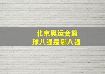 北京奥运会篮球八强是哪八强