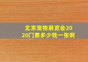 北京宠物展览会2020门票多少钱一张啊