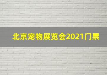 北京宠物展览会2021门票