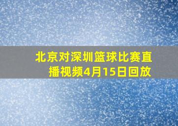 北京对深圳篮球比赛直播视频4月15日回放