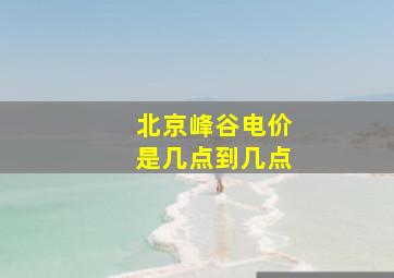 北京峰谷电价是几点到几点