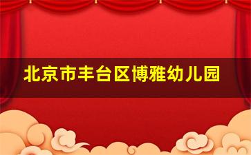 北京市丰台区博雅幼儿园