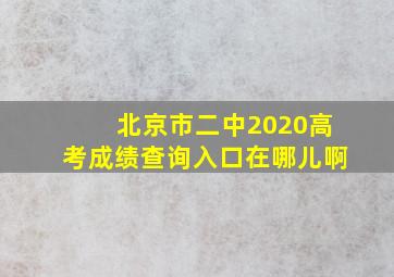 北京市二中2020高考成绩查询入口在哪儿啊