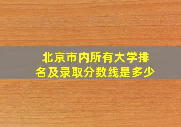 北京市内所有大学排名及录取分数线是多少