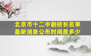 北京市十二中副校长名单最新消息公布时间是多少