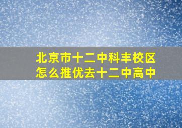 北京市十二中科丰校区怎么推优去十二中高中