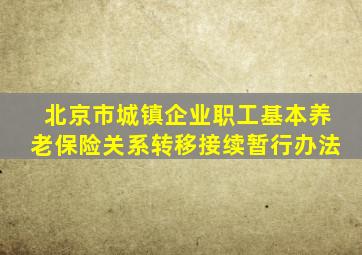 北京市城镇企业职工基本养老保险关系转移接续暂行办法