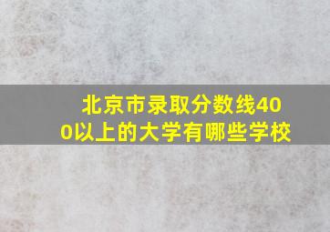 北京市录取分数线400以上的大学有哪些学校