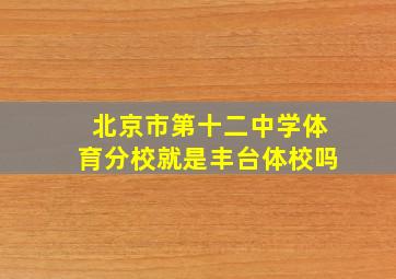 北京市第十二中学体育分校就是丰台体校吗