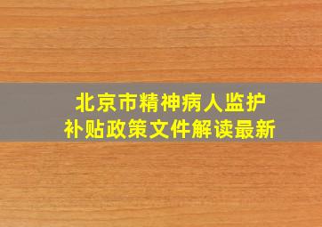 北京市精神病人监护补贴政策文件解读最新