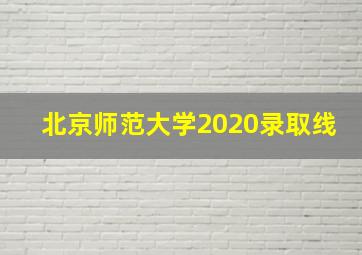 北京师范大学2020录取线