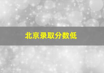 北京录取分数低