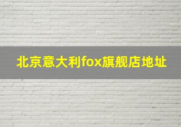 北京意大利fox旗舰店地址