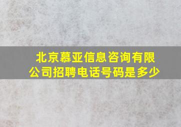 北京慕亚信息咨询有限公司招聘电话号码是多少