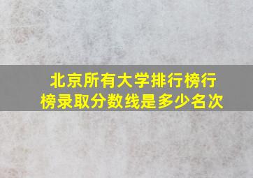 北京所有大学排行榜行榜录取分数线是多少名次