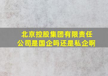 北京控股集团有限责任公司是国企吗还是私企啊