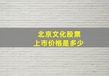 北京文化股票上市价格是多少