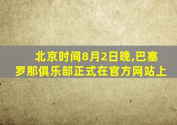 北京时间8月2日晚,巴塞罗那俱乐部正式在官方网站上