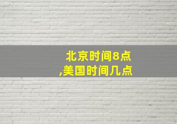 北京时间8点,美国时间几点