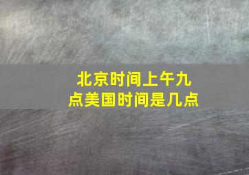 北京时间上午九点美国时间是几点