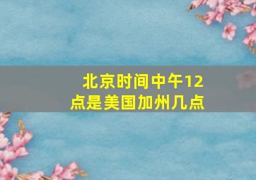 北京时间中午12点是美国加州几点