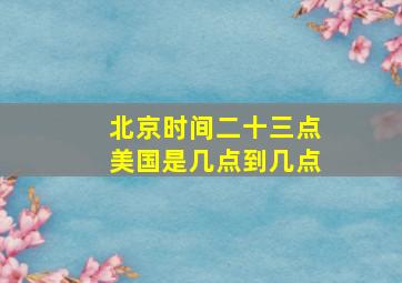 北京时间二十三点美国是几点到几点