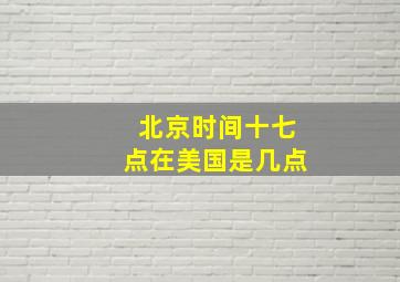 北京时间十七点在美国是几点