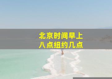 北京时间早上八点纽约几点