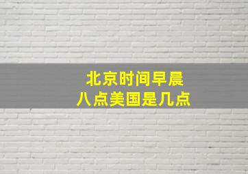 北京时间早晨八点美国是几点