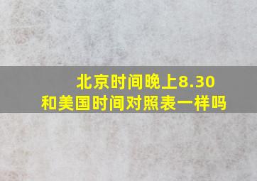 北京时间晚上8.30和美国时间对照表一样吗