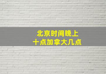 北京时间晚上十点加拿大几点