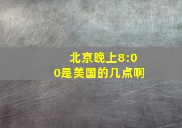 北京晚上8:00是美国的几点啊