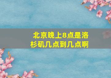 北京晚上8点是洛杉矶几点到几点啊