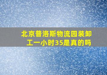 北京普洛斯物流园装卸工一小时35是真的吗