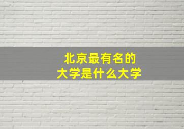 北京最有名的大学是什么大学