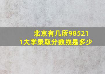 北京有几所985211大学录取分数线是多少