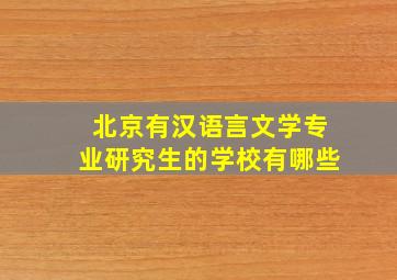 北京有汉语言文学专业研究生的学校有哪些