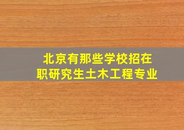 北京有那些学校招在职研究生土木工程专业