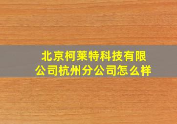 北京柯莱特科技有限公司杭州分公司怎么样