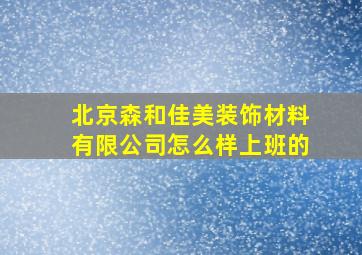 北京森和佳美装饰材料有限公司怎么样上班的