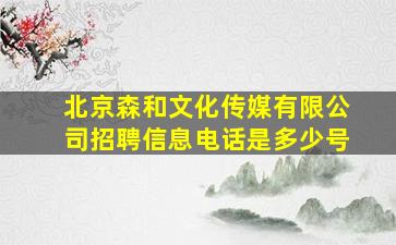 北京森和文化传媒有限公司招聘信息电话是多少号