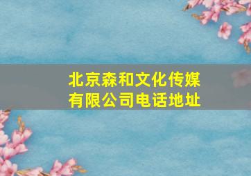 北京森和文化传媒有限公司电话地址