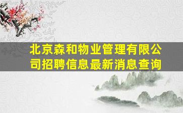 北京森和物业管理有限公司招聘信息最新消息查询