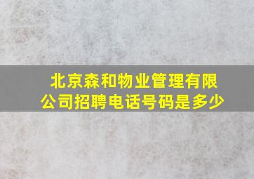 北京森和物业管理有限公司招聘电话号码是多少