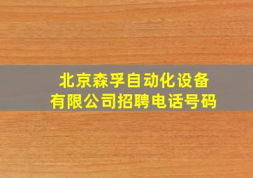 北京森孚自动化设备有限公司招聘电话号码