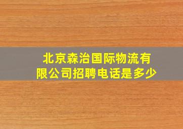 北京森治国际物流有限公司招聘电话是多少