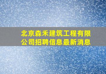 北京森禾建筑工程有限公司招聘信息最新消息