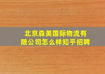 北京森美国际物流有限公司怎么样知乎招聘