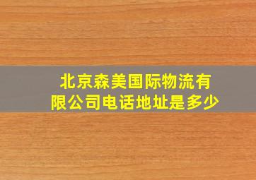 北京森美国际物流有限公司电话地址是多少