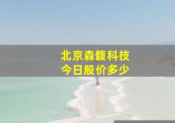 北京森馥科技今日股价多少